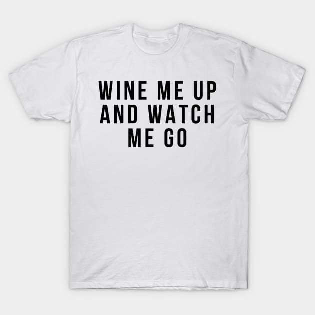 Wine Me Up And Watch Me Go. Funny Wine Lover Quote T-Shirt by That Cheeky Tee